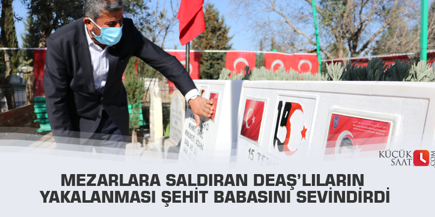 Mezarlara saldıran DEAŞ’lıların yakalanması şehit babasını sevindirdi