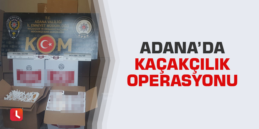 Adana’da kaçakçılık operasyonu