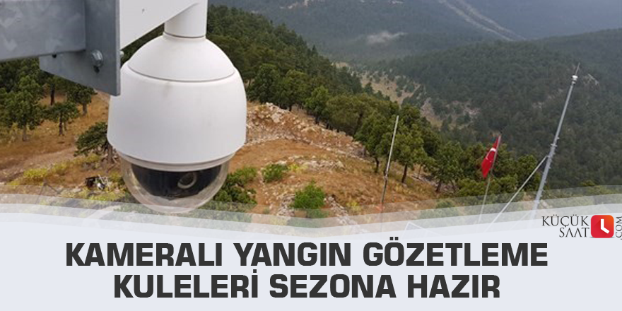 Kameralı yangın gözetleme kuleleri sezona hazır