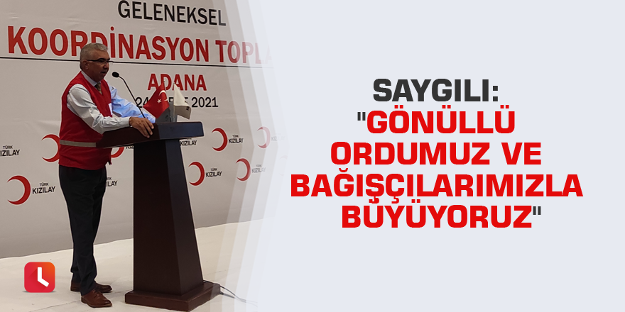 Saygılı: "Gönüllü ordumuz ve bağışçılarımızla büyüyoruz"