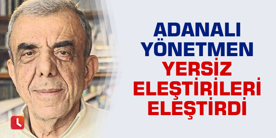 Adanalı yönetmen yersiz eleştirileri eleştirdi