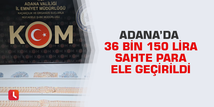 Adana’da 36 bin 150 lira sahte para ele geçirildi