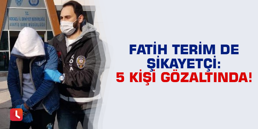 Fatih Terim de şikayetçi: 5 kişi gözaltında!