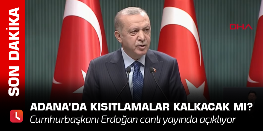 Canlı | Adana'da kısıtlamalar kalkacak mı? Cumhurbaşkanı Erdoğan açıklıyor!