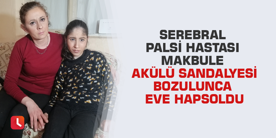 Serebral palsi hastası Makbule akülü sandalyesi bozulunca eve hapsoldu