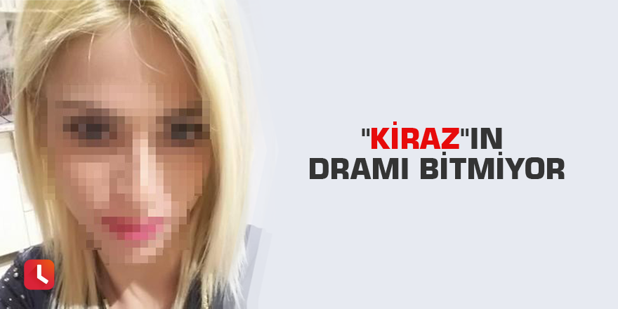 "Kiraz"ın dramı bitmiyor