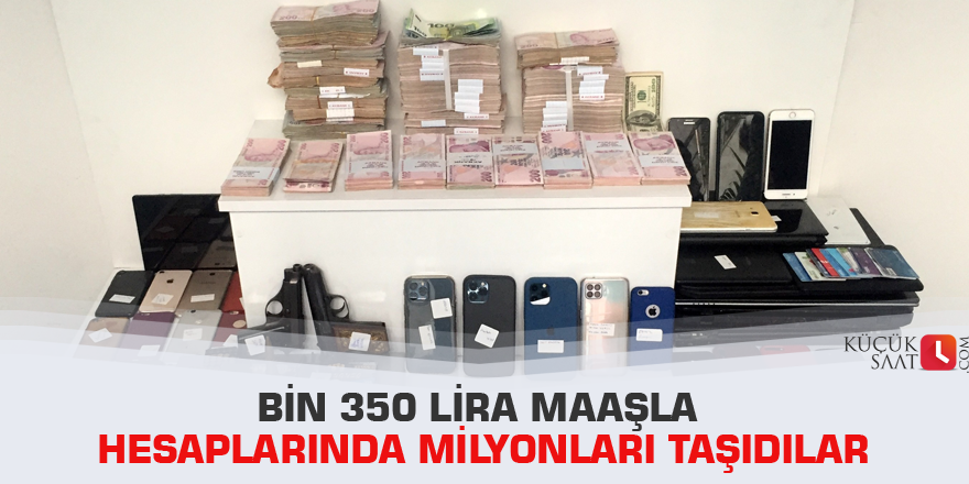 Bin 350 lira maaşla hesaplarında milyonları taşıdılar