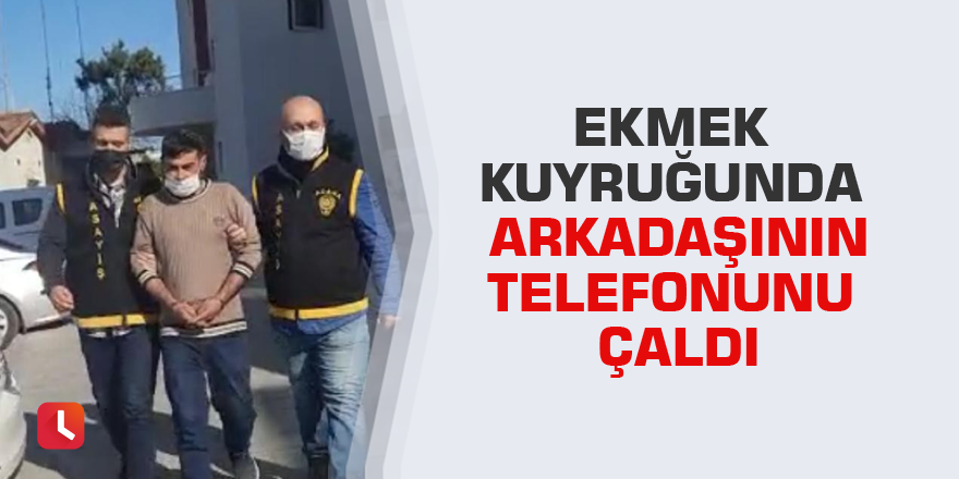 Ekmek kuyruğunda arkadaşının telefonunu çaldı