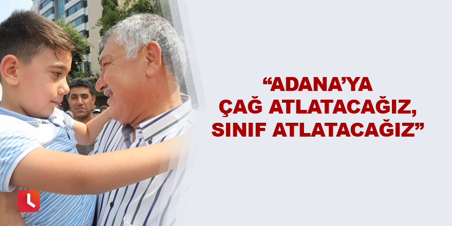 “Adana’ya çağ atlatacağız, sınıf atlatacağız”