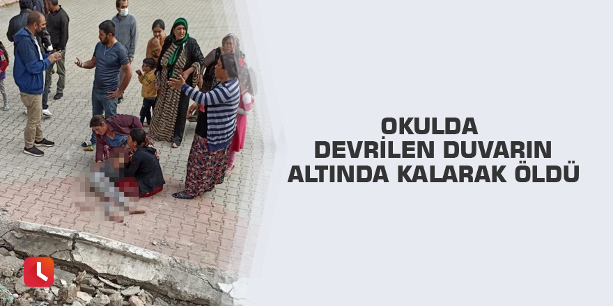 Okulda devrilen duvarın altında kalarak öldü
