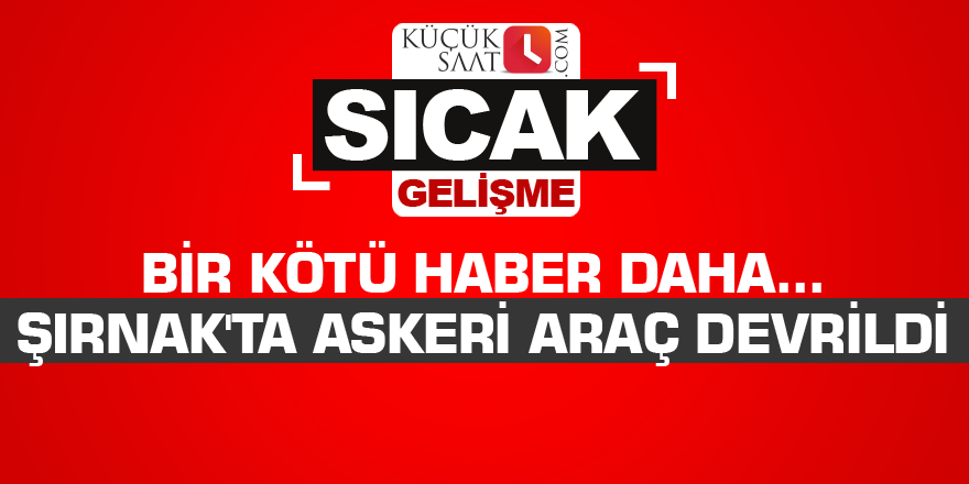 Bir kötü haber daha... Şırnak'ta askeri araç devrildi