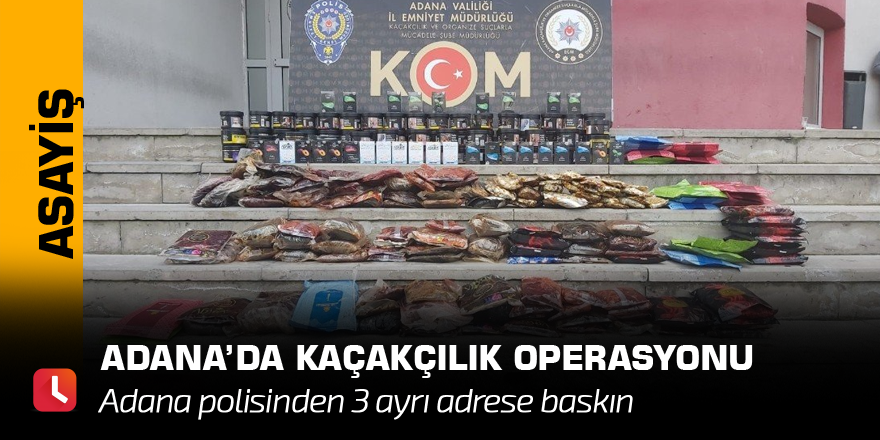 Adana’da kaçakçılık operasyonu