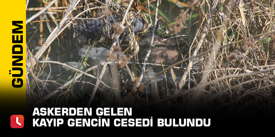 Askerden gelen kayıp gencin cesedi bulundu