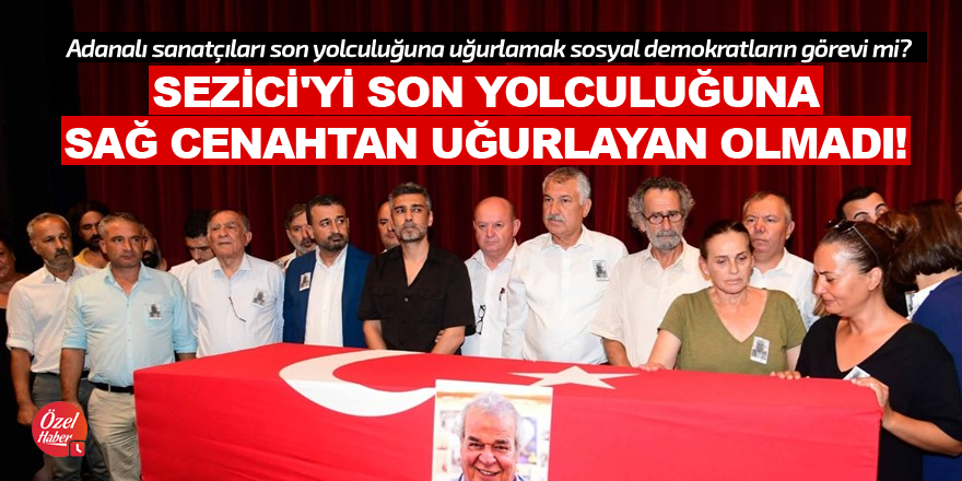 Sezici'yi son yolculuğuna sağ cenahtan uğurlayan olmadı!