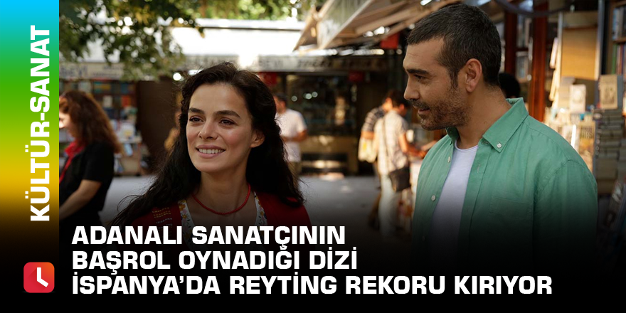 Adanalı sanatçının başrol oynadığı dizi İspanya’da reyting rekoru kırıyor