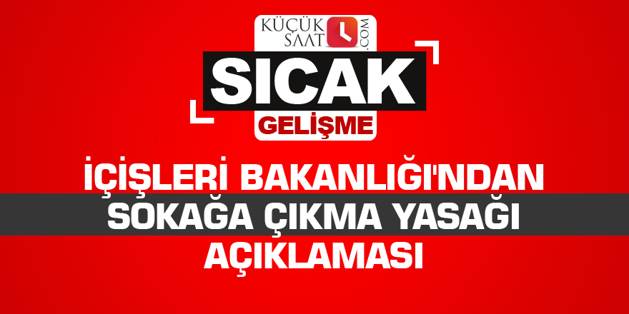 İçişleri Bakanlığı'ndan sokağa çıkma yasağı açıklaması