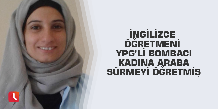 İngilizce öğretmeni YPG’li bombacı kadına araba sürmeyi öğretmiş