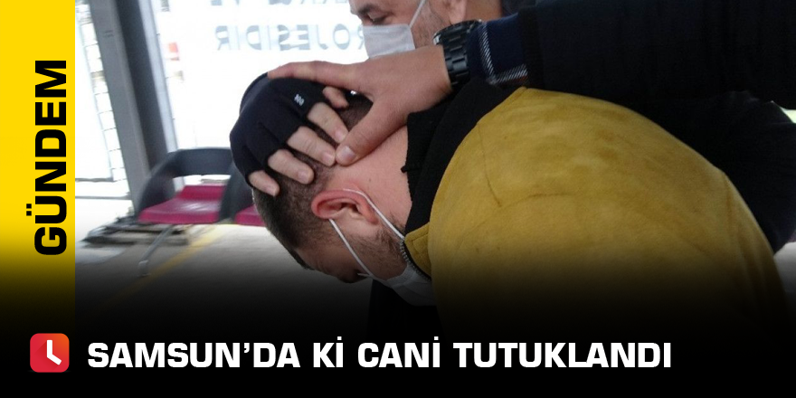 Samsun’da ki Cani Tutuklandı