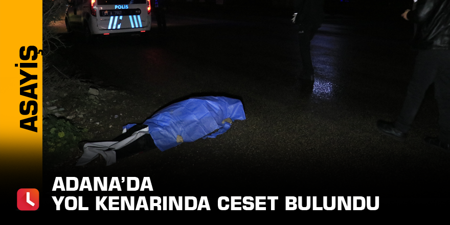 Adana’da yol kenarında ceset bulundu