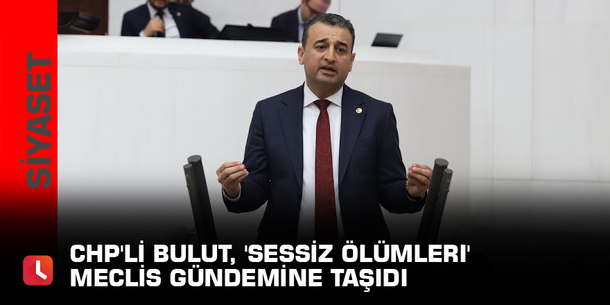 CHP'li Bulut, 'sessiz ölümleri' Meclis gündemine taşıdı