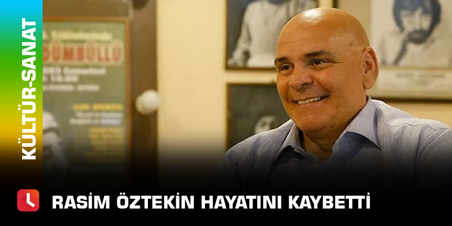Rasim Öztekin hayatını kaybetti