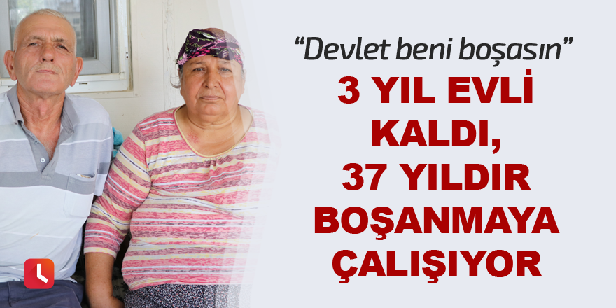 3 yıl evli kaldı, 37 yıldır boşanmaya çalışıyor