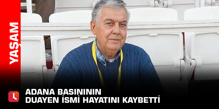Adana basınının duayen ismi hayatını kaybetti