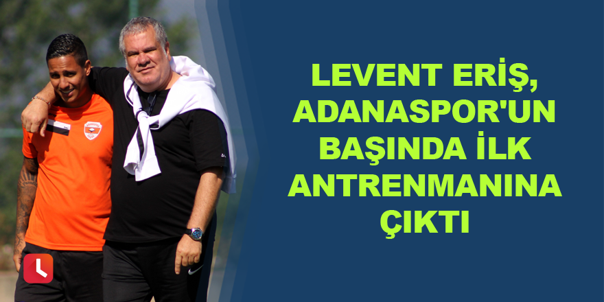 Levent Eriş, Adanaspor'un başında ilk antrenmanına çıktı