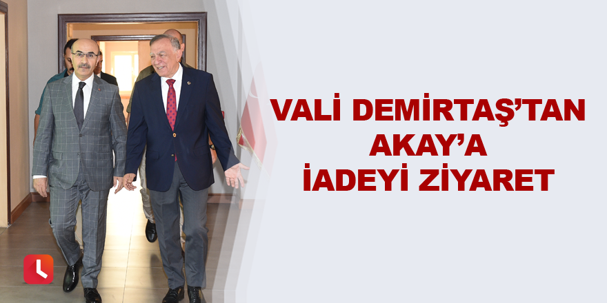 Vali Demirtaş’tan Akay’a iadeyi ziyaret