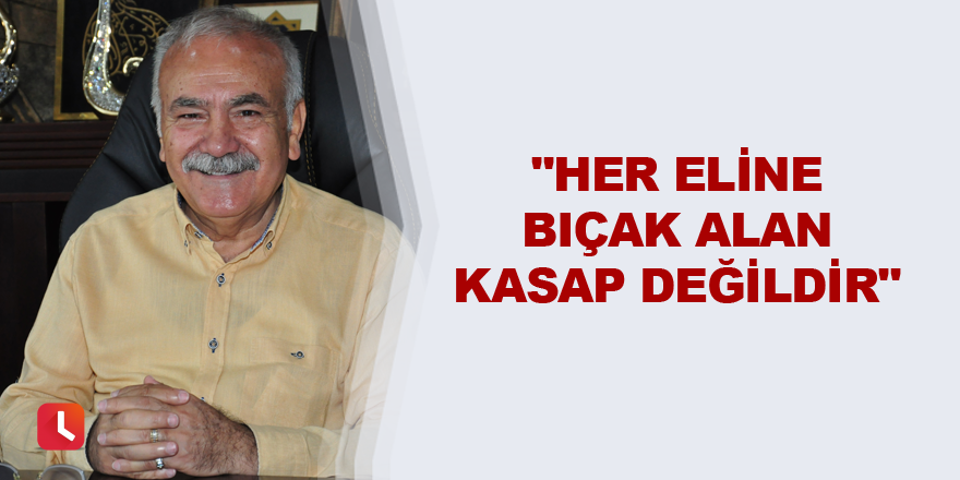 "Her eline bıçak alan kasap değildir"