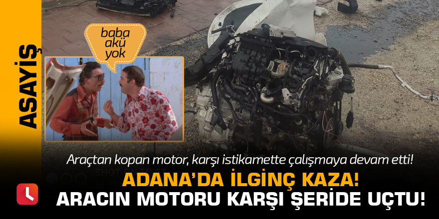 Adana'da ilginç kaza! Aracın motoru karşı şeride uçtu!