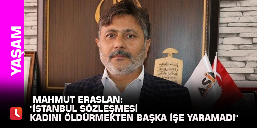 Mahmut Eraslan: "İstanbul Sözleşmesi kadını öldürmekten başka işe yaramadı"