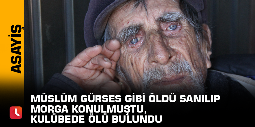 Müslüm Gürses gibi öldü sanılıp morga konulmuştu, kulübede ölü bulundu