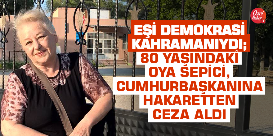 Eşi demokrasi kahramanıydı; 80 yaşındaki Oya Sepici, Cumhurbaşkanına hakaretten ceza aldı
