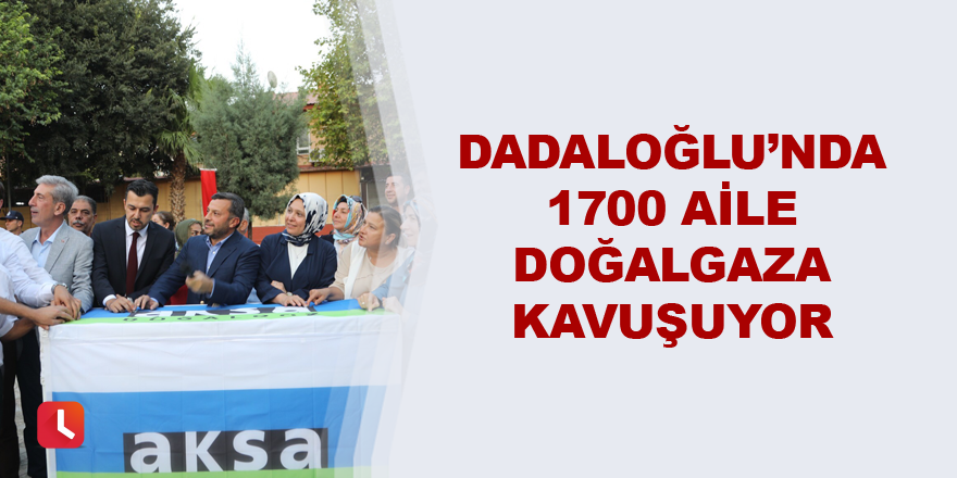 Dadaloğlu’nda bin 700 aile doğalgaza kavuşuyor