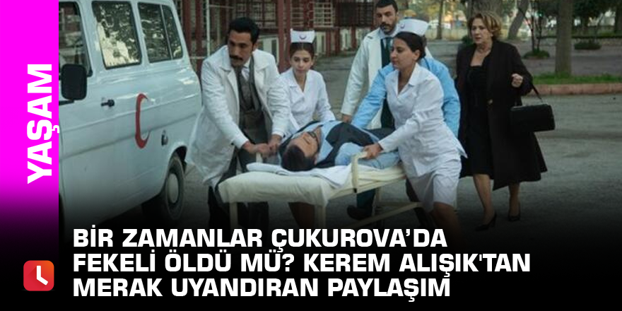 Bir Zamanlar Çukurova’da Fekeli öldü mü? Kerem Alışık'tan merak uyandıran paylaşım