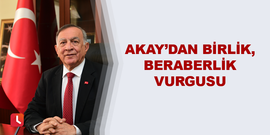 Akay’dan birlik, beraberlik vurgusu