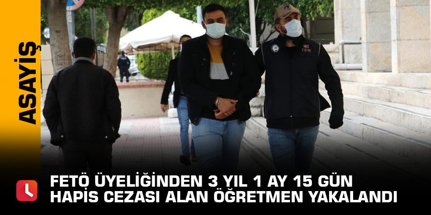 FETÖ üyeliğinden 3 yıl 1 ay 15 gün hapis cezası alan öğretmen yakalandı