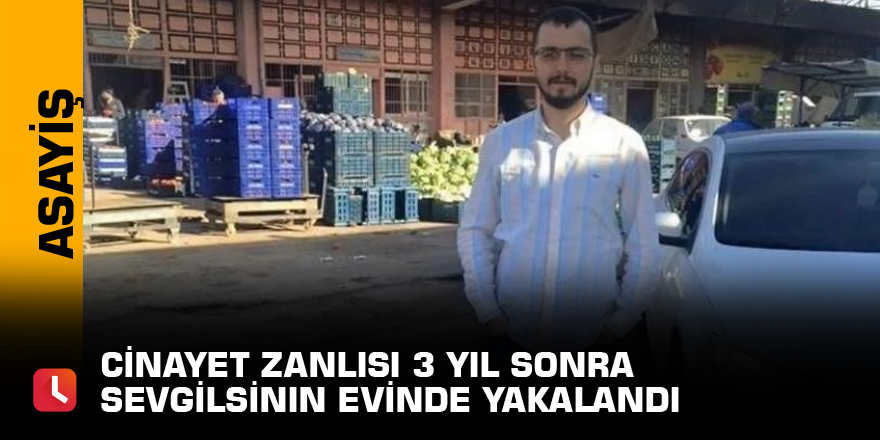 Cinayet zanlısı 3 yıl sonra sevgilisinin evinde yakalandı