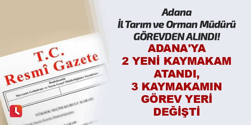 Adana'ya 2 yeni kaymakam atandı, 3 kaymakamın görev yeri değişti