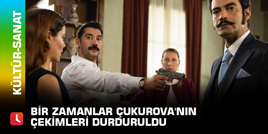 Bir Zamanlar Çukurova'nın çekimleri durduruldu