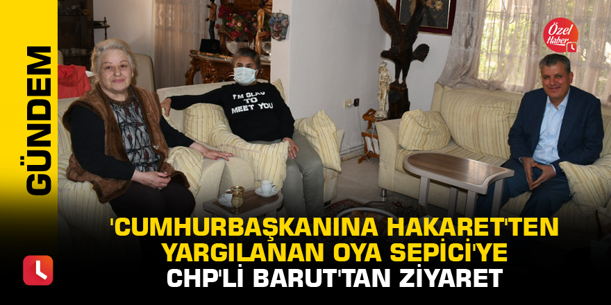 'Cumhurbaşkanına hakaret'ten yargılanan Oya Sepici'ye CHP'li Barut'tan ziyaret