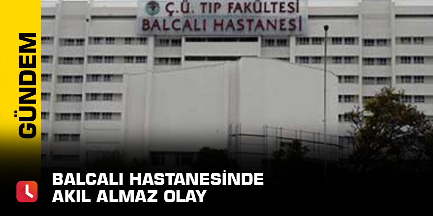 Balcalı Hastanesinde akıl almaz olay
