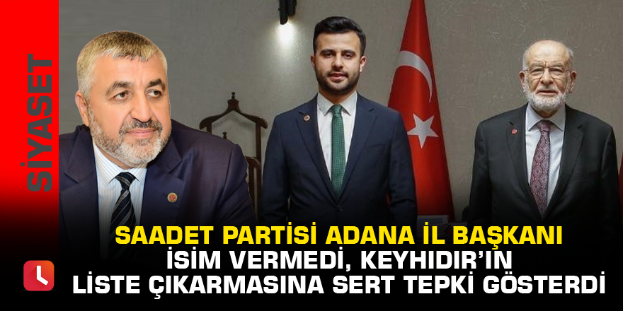 Saadet Partisi Adana İl Başkanı isim vermedi, Keyhıdır’ın liste çıkarmasına sert tepki gösterdi