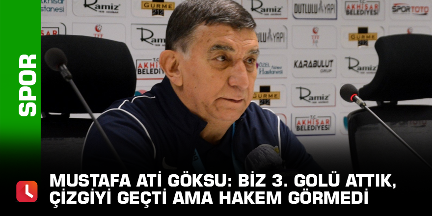 Mustafa Ati Göksu: Biz 3. golü attık, çizgiyi geçti ama hakem görmedi