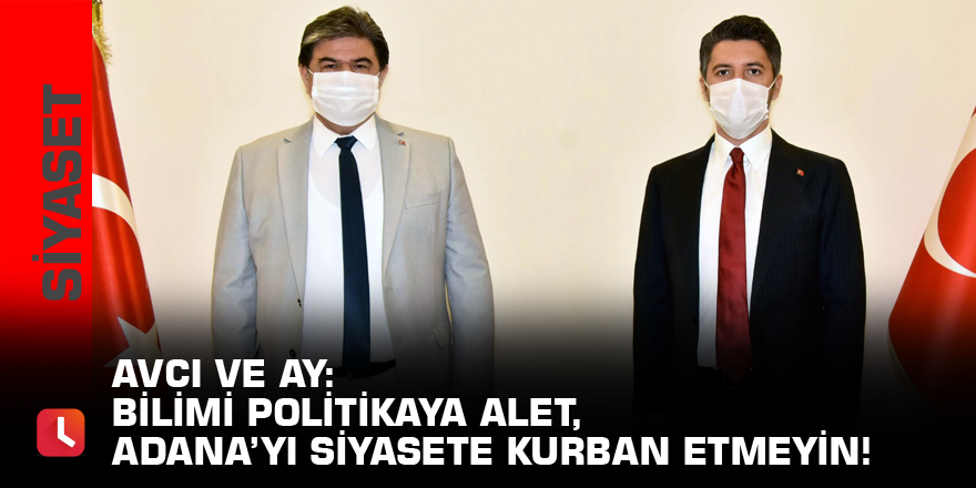 AVCI ve AY: Bilimi politikaya alet, Adana’yı siyasete kurban etmeyin!