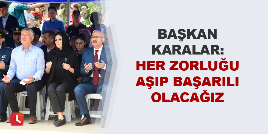 "Her zorluğu aşıp başarılı olacağız"