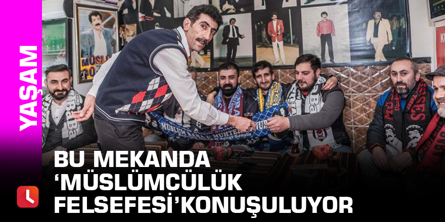 Bu mekanda ‘Müslümcülük felsefesi’ konuşuluyor