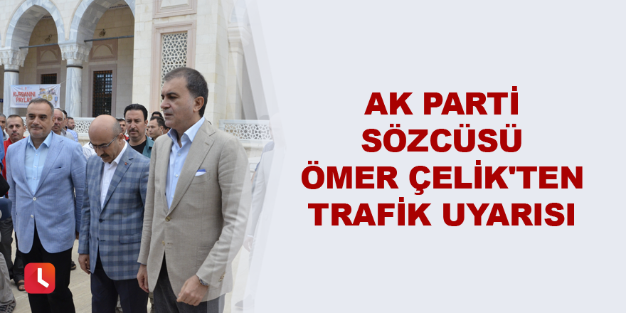 AK Parti Sözcüsü Ömer Çelik'ten trafik uyarısı