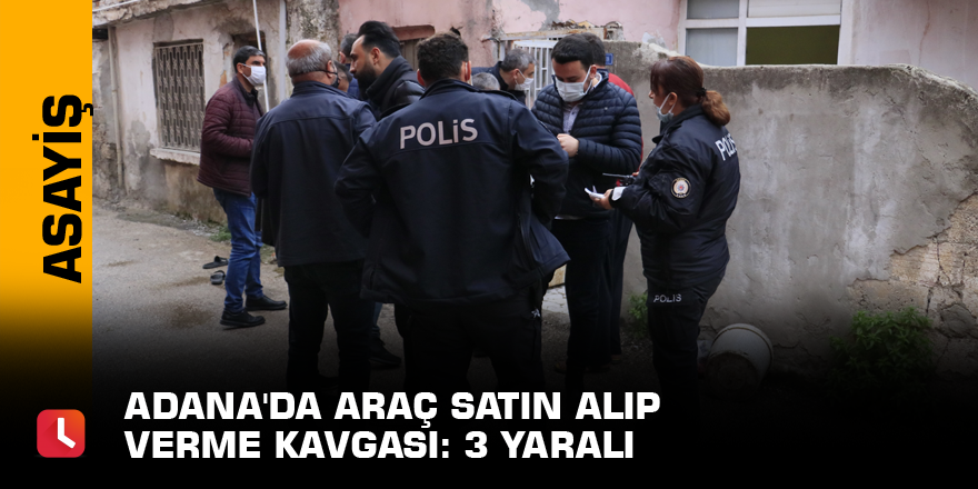 Adana'da araç satın alıp verme kavgası: 3 yaralı